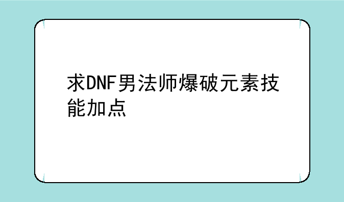 求DNF男法师爆破元素技能加点