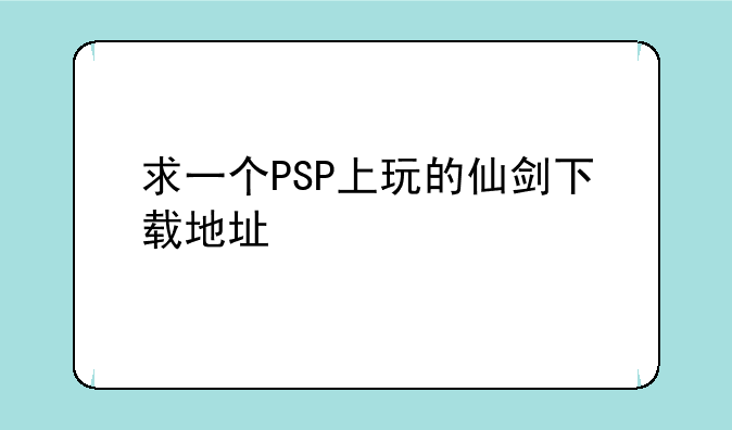 求一个PSP上玩的仙剑下载地址