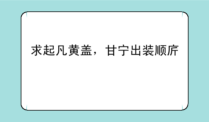 求起凡黄盖，甘宁出装顺序。