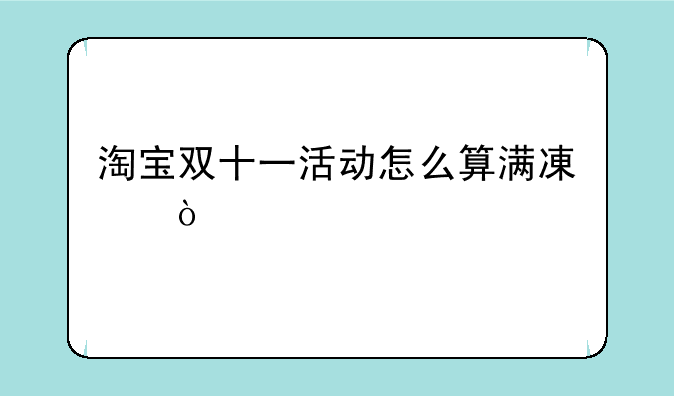 淘宝双十一活动怎么算满
