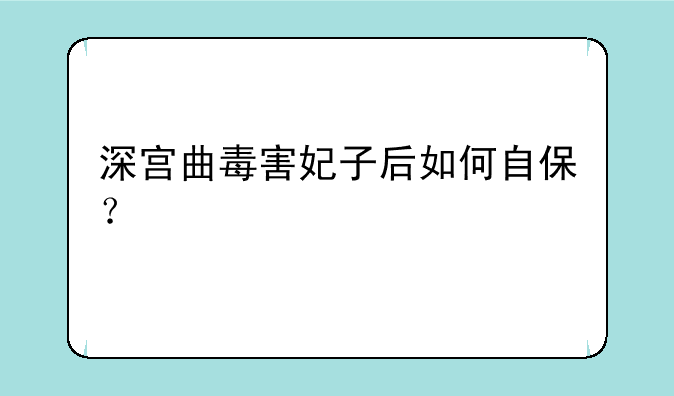 深宫曲毒害妃子后如何自保？