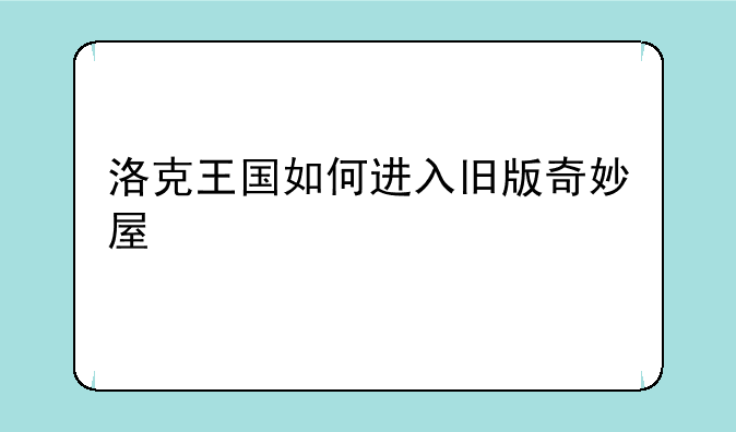 洛克王国如何进入旧版奇