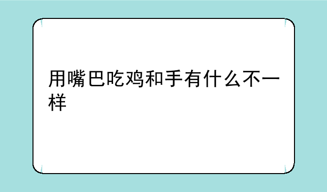 用嘴巴吃鸡和手有什么不一样