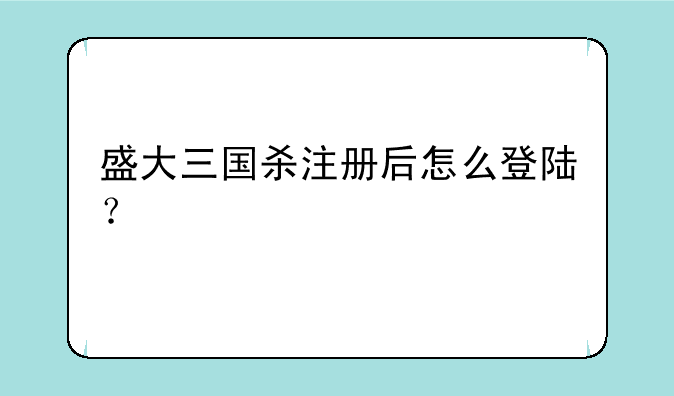 盛大三国杀注册后怎么登陆？