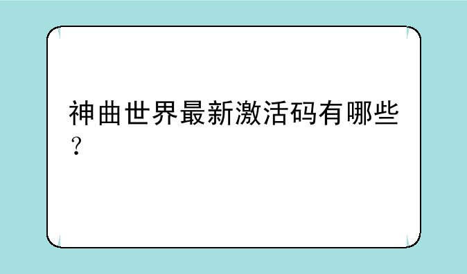 神曲世界最新激活码有哪些？