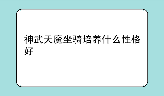 神武天魔坐骑培养什么性格好