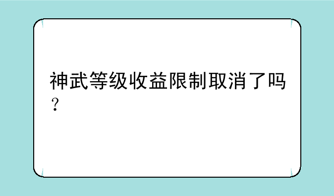 神武等级收益限制取消了吗？