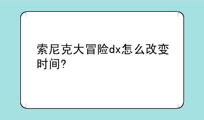 索尼克大冒险dx怎么改变时