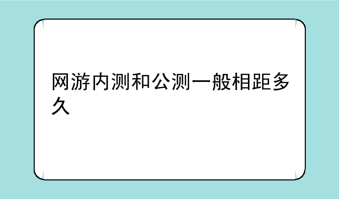 网游内测和公测一般相距多久