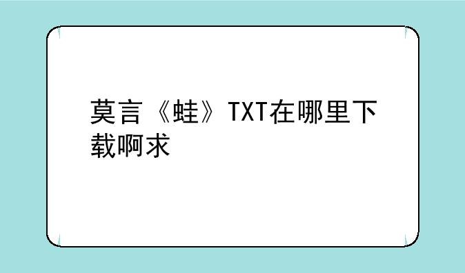 莫言《蛙》TXT在哪里下载啊求