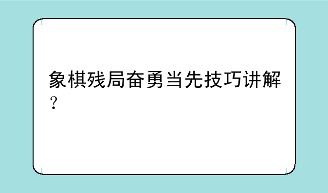 象棋残局奋勇当先技巧讲解？