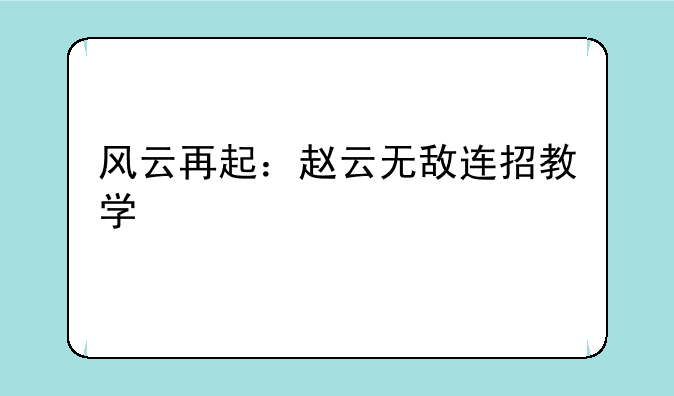 风云再起：赵云无敌连招教学