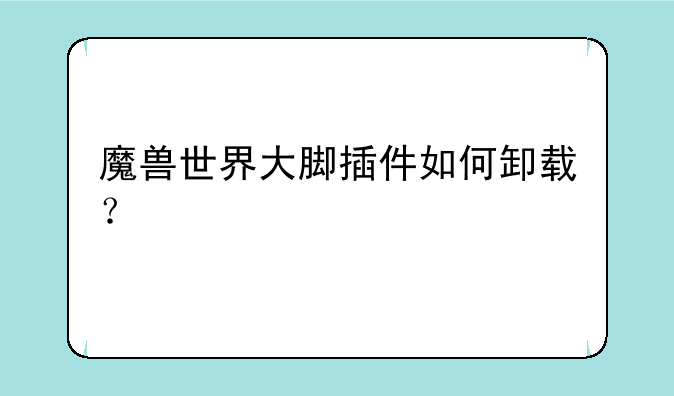 魔兽世界大脚插件如何卸载？