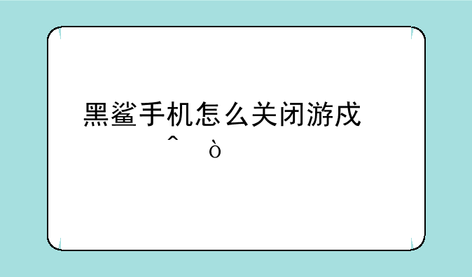 黑鲨手机怎么关闭游戏空间？