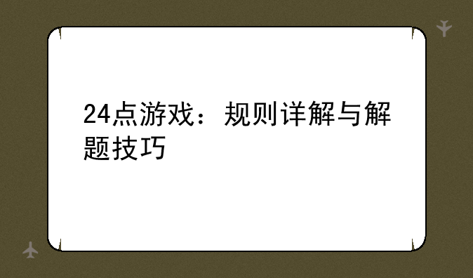 24点游戏：规则详解与解题技巧