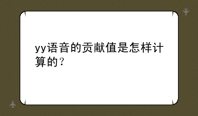 yy语音的贡献值是怎样计算的？