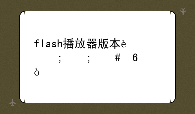 flash播放器版本过低怎么升级？