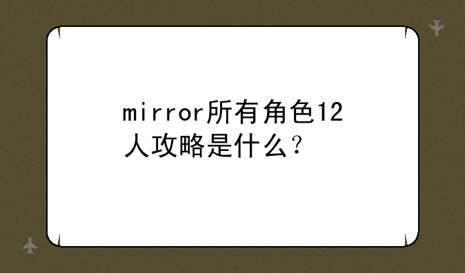 mirror所有角色12人攻略是什么？