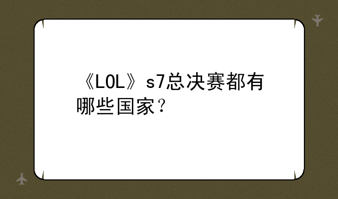 《LOL》s7总决赛都有哪些国家？