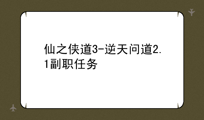 仙之侠道3-逆天问道2.1副职任务