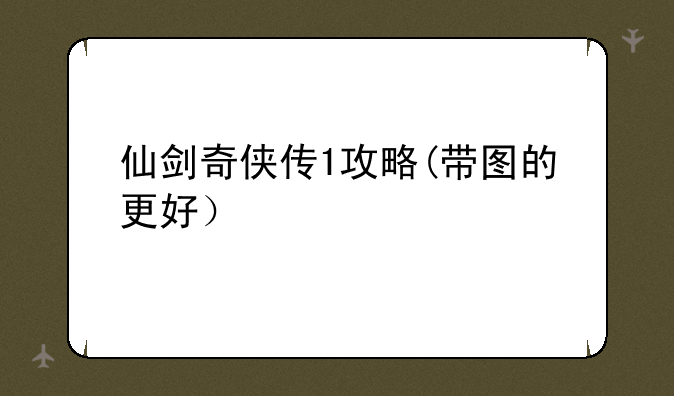 仙剑奇侠传1攻略(带图的更好）