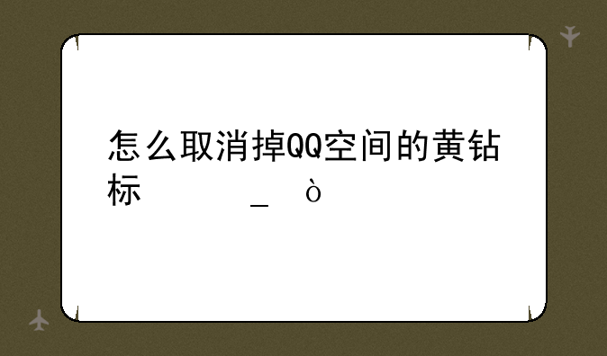 怎么取消掉QQ空间的黄钻标志？