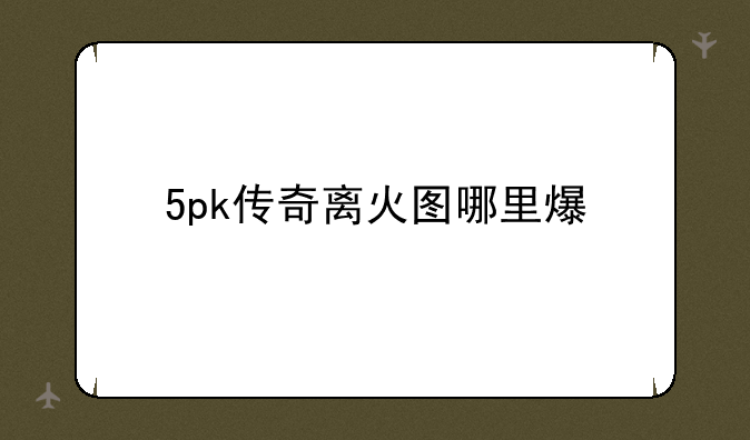 5pk传奇离火图哪里爆