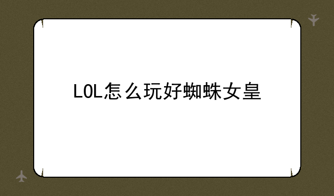 LOL怎么玩好蜘蛛女皇