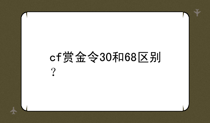 cf赏金令30和68区别？
