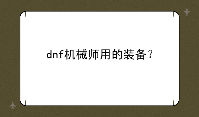 dnf机械师用的装备？