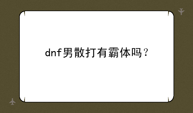 dnf男散打有霸体吗？
