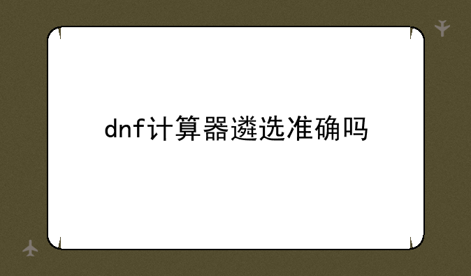 dnf计算器遴选准确吗