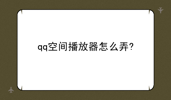 qq空间播放器怎么弄?