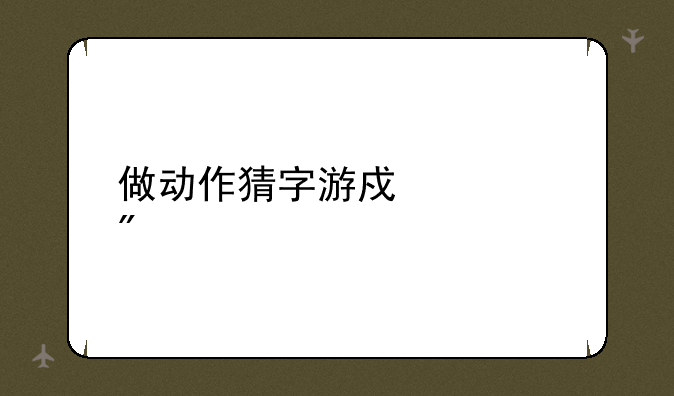 做动作猜字游戏规则