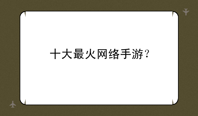 十大最火网络手游？