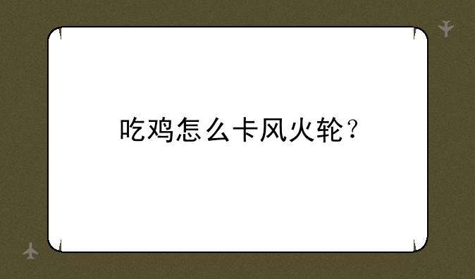 吃鸡怎么卡风火轮？