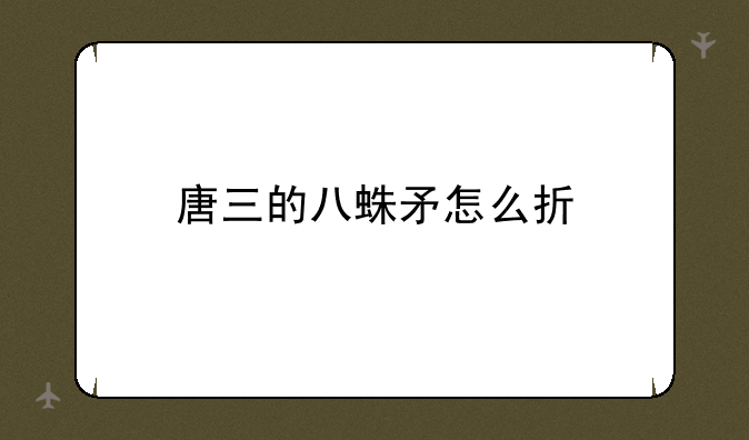 唐三的八蛛矛怎么折