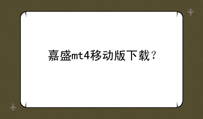 嘉盛mt4移动版下载？
