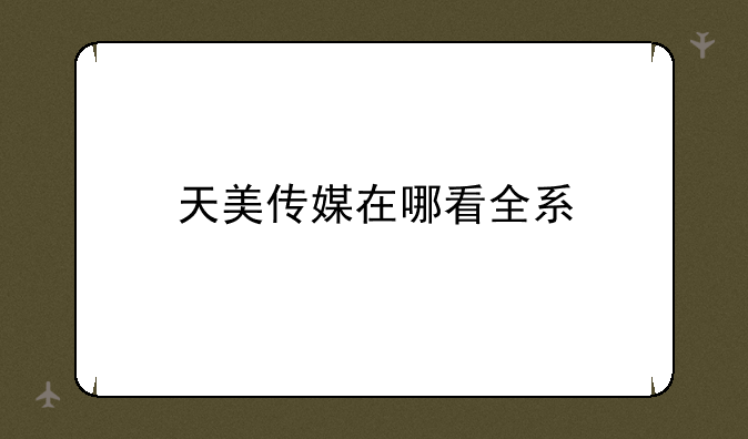 天美传媒在哪看全系