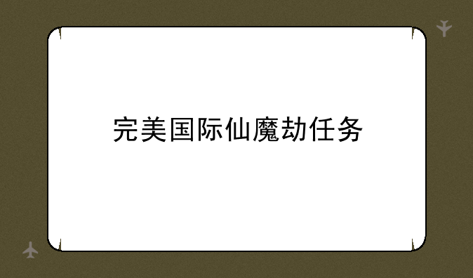 <b>完美国际仙魔劫任务</b>