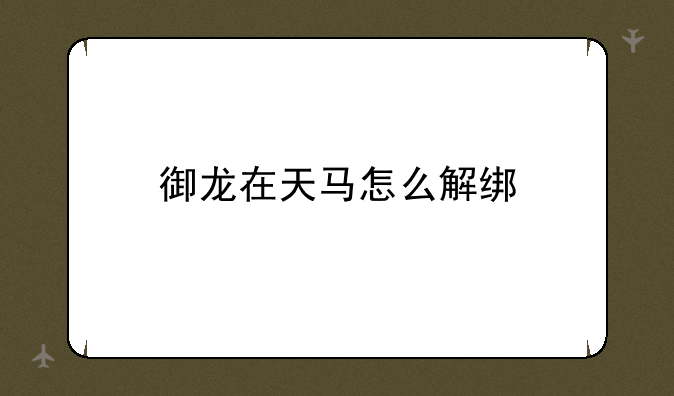 御龙在天马怎么解绑
