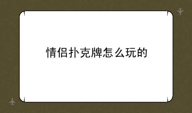 情侣扑克牌怎么玩的