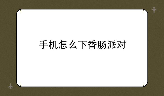 手机怎么下香肠派对