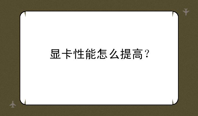 显卡性能怎么提高？