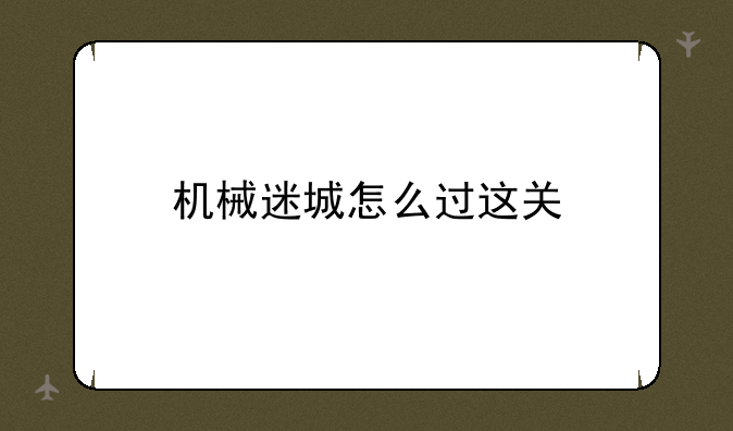 机械迷城怎么过这关