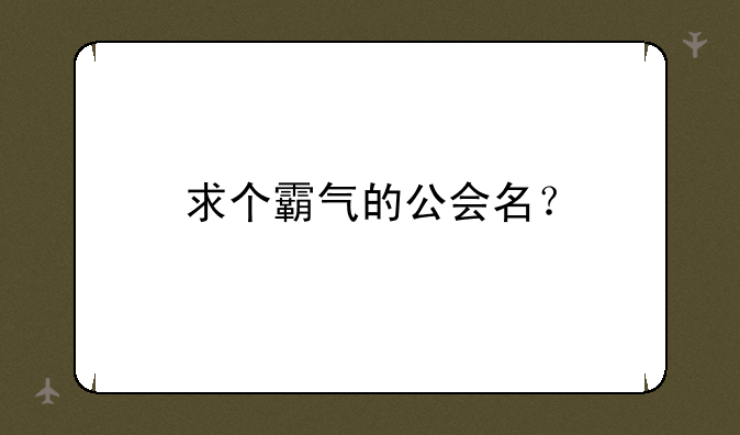 求个霸气的公会名？