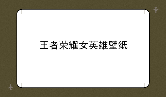 王者荣耀女英雄壁纸