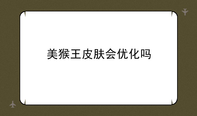美猴王皮肤会优化吗