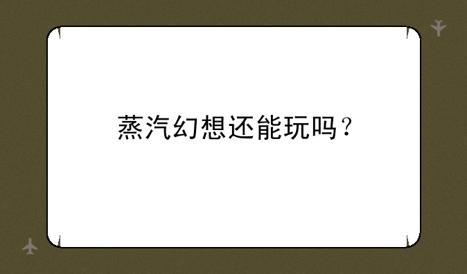 蒸汽幻想还能玩吗？