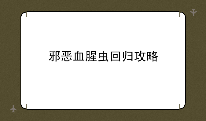 邪恶血腥虫回归攻略